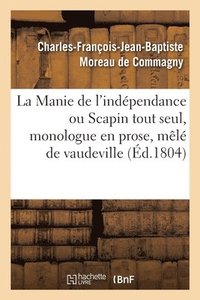 bokomslag La Manie de l'Indpendance Ou Scapin Tout Seul, Monologue En Prose, Ml de Vaudeville
