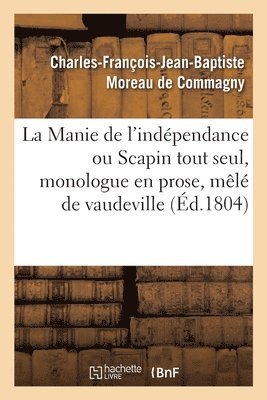 bokomslag La Manie de l'Indpendance Ou Scapin Tout Seul, Monologue En Prose, Ml de Vaudeville