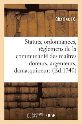 Statuts, Ordonnances Et Rglemens de la Communaut Des Matres Doreurs, Argenteurs, Damasquineurs 1