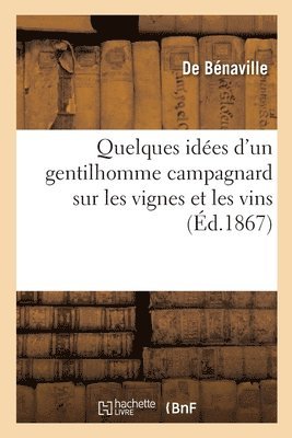 Quelques Ides d'Un Gentilhomme Campagnard Sur Les Vignes Et Les Vins 1