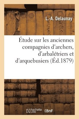 bokomslag Étude Sur Les Anciennes Compagnies d'Archers, d'Arbalétriers Et d'Arquebusiers