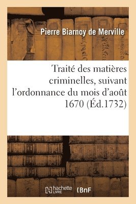 Trait Des Matires Criminelles, Suivant l'Ordonnance Du Mois d'Aot 1670 1