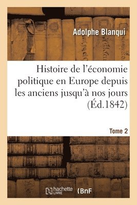 Histoire de l'conomie Politique En Europe Depuis Les Anciens Jusqu' Nos Jours. Tome 2 1