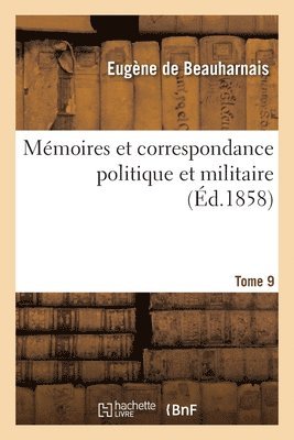 Mmoires Et Correspondance Politique Et Militaire. Tome 9 1