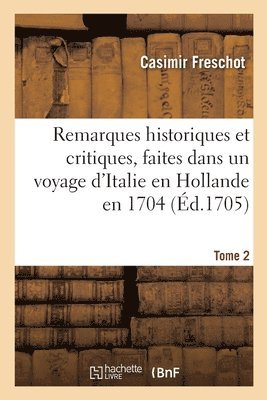 Remarques Historiques Et Critiques, Faites Dans Un Voyage d'Italie En Hollande En 1704. Tome 2 1