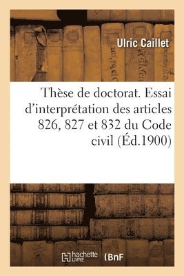 Thse de Doctorat. Essai d'Interprtation Des Articles 826, 827 Et 832 Du Code Civil 1