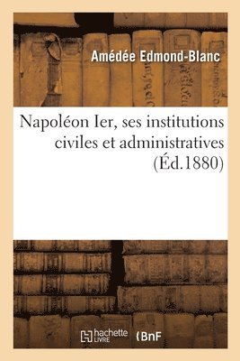bokomslag Napoléon Ier, Ses Institutions Civiles Et Administratives