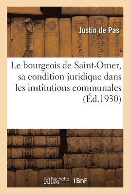 Le Bourgeois de Saint-Omer, Sa Condition Juridique Dans Les Institutions Communales 1