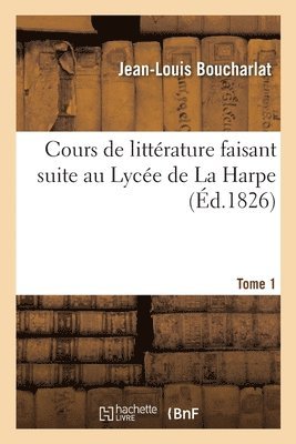 Cours de Littrature Faisant Suite Au Lyce de la Harpe. Tome 1 1