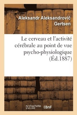 Le Cerveau Et l'Activité Cérébrale Au Point de Vue Psycho-Physiologique