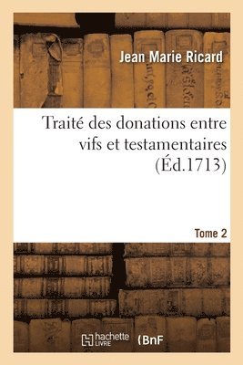 Traité Des Donations Entre Vifs Et Testamentaires. Tome 2