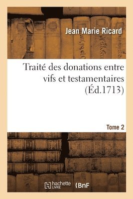 Trait Des Donations Entre Vifs Et Testamentaires. Tome 2 1