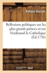 bokomslag Rflexions Politiques Sur Les Plus Grands Princes Et Particulirement Sur Ferdinand Le Catholique