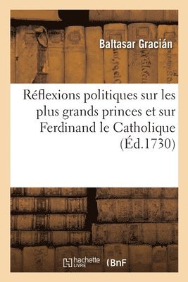 Rflexions Politiques Sur Les Plus Grands Princes Et Particulirement Sur Ferdinand Le Catholique 1