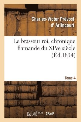Charles-Victor Prévost D' Arlincourt, ARLINCOURT-C V P - Le Brasseur Roi, Chronique Flamande Du Xive Siècle. Tome 4, Häftad
