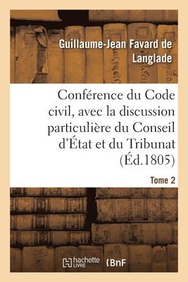 Confrence Du Code Civil, Avec La Discussion Particulire Du Conseil d'tat Et Du Tribunat. Tome 2 1