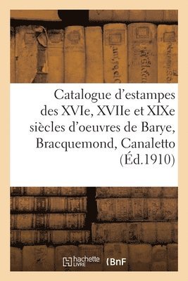 Catalogue d'Estampes Des Xvie, Xviie Et XIXe Sicles d'Oeuvres de Barye, Bracquemond, Canaletto 1