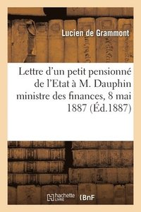 bokomslag Lettre d'Un Petit Pensionn de l'Etat  M. Dauphin Ministre Des Finances, 8 Mai 1887