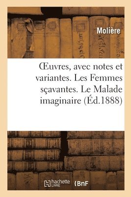 Oeuvres, Avec Notes Et Variantes. Les Femmes Savantes. Le Malade Imaginaire 1