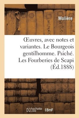 Oeuvres, Avec Notes Et Variantes. Le Bourgeois Gentilhomme. Psich. Les Fourberies de Scapi 1