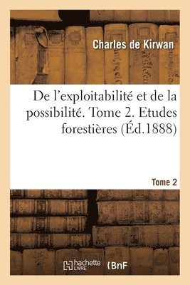 de l'Exploitabilit Et de la Possibilit. Tome 2. Etudes Forestires 1