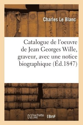 Catalogue de l'Oeuvre de Jean Georges Wille, Graveur, Avec Une Notice Biographique 1