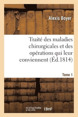 Trait Des Maladies Chirurgicales Et Des Oprations Qui Leur Conviennent. Tome 1 1