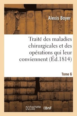 Alexis Boyer, BOYER-A - Traité Des Maladies Chirurgicales Et Des Opérations Qui Leur Conviennent. Tome 6, Häftad