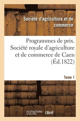 bokomslag Programmes de prix. Société royale d'agriculture et de commerce de Caen. Tome 1