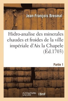 Hidro-Analise Des Minerales Chaudes Et Froides de la Ville Impriale d'Aix La Chapele. Partie 1 1