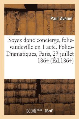 Soyez Donc Concierge, Folie-Vaudeville En 1 Acte. Folies-Dramatiques, Paris, 23 Juillet 1864 1