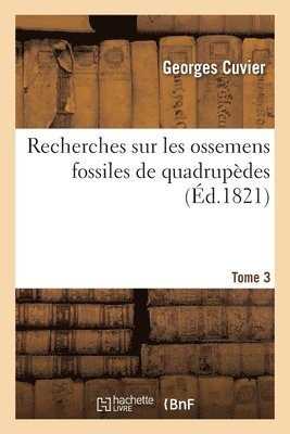 Recherches Sur Les Ossemens Fossiles de Quadrupdes. Tome 3 1