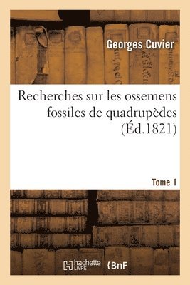 Recherches Sur Les Ossemens Fossiles de Quadrupdes. Tome 1 1