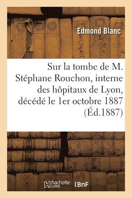 bokomslag Sur la tombe de M. Stéphane Rouchon, interne des hôpitaux de Lyon, décédé le 1er octobre 1887