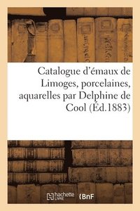 bokomslag Catalogue d'émaux de Limoges, porcelaines, aquarelles par Delphine de Cool