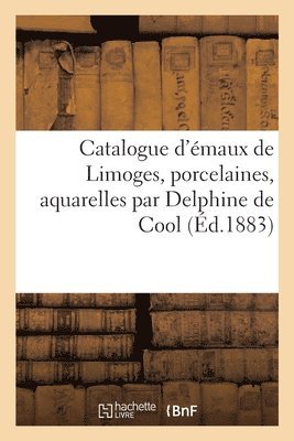bokomslag Catalogue d'émaux de Limoges, porcelaines, aquarelles par Delphine de Cool