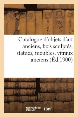 bokomslag Catalogue d'Objets d'Art Anciens, Bois Sculpts, Statues, Meubles, Objets Divers