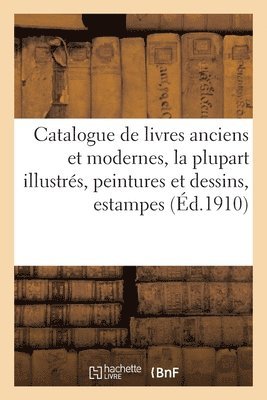 Catalogue de Livres Anciens Et Modernes, La Plupart Illustrs, Peintures Et Dessins 1