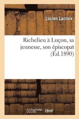 Lucien LaCroix, LACROIX-L, Lucien Lacroix - Richelieu À Luçon, Sa Jeunesse, Son Épiscopat, Häftad