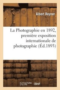 bokomslag La Photographie En 1892, Premire Exposition Internationale de Photographie