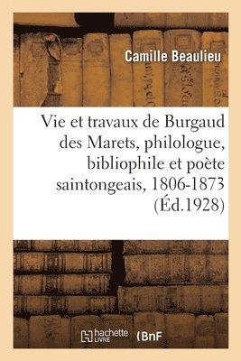 Vie Et Travaux de Burgaud Des Marets, Philologue, Bibliophile Et Pote Saintongeais, 1806-1873 1