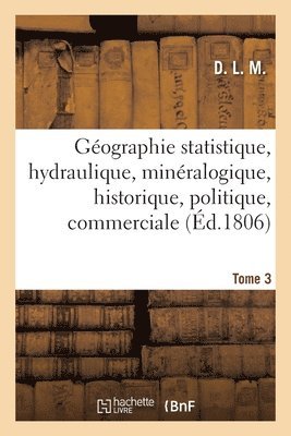 bokomslag Gographie Statistique, Hydraulique, Minralogique, Historique, Politique, Commerciale