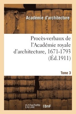 Académie Royale d'Architecture, Henry Lemonnier, William Viennot - Procès-Verbaux de l'Académie Royale d'Architecture, 1671-1793. Tome 3, Häftad