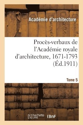 Académie Royale d'Architecture, Henry Lemonnier, William Viennot - Procès-Verbaux de l'Académie Royale d'Architecture, 1671-1793. Tome 5, Häftad