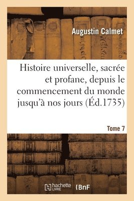 Histoire Universelle, Sacrée Et Profane, Depuis Le Commencement Du Monde Jusqu'à Nos Jours. Tome 7