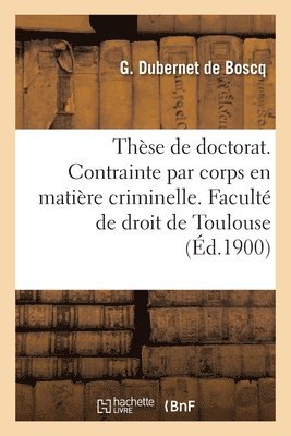 bokomslag Thèse de Doctorat. de la Contrainte Par Corps En Matière Criminelle. Faculté de Droit de Toulouse