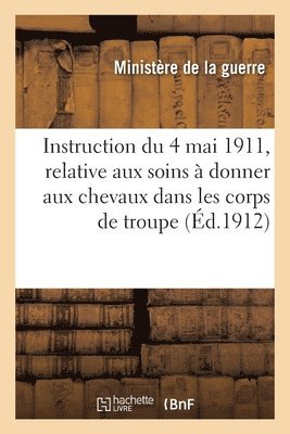 France Ministère de la Guerre - Instruction du 4 mai 1911, relative aux soins à donner aux chevaux dans les corps de troupe, Häftad