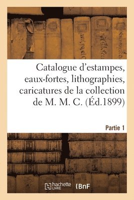 bokomslag Catalogue d'Estampes, Eaux-Fortes, Lithographies, Caricatures de la Collection de M. M. C. Partie 1