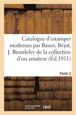 Catalogue d'Estampes Modernes Par Bauer, Bjot, J. Beurdeley de la Collection d'Un Amateur. Partie 3 1