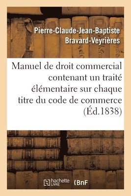 Manuel de Droit Commercial Contenant Un Trait lmentaire Sur Chaque Titre Du Code de Commerce 1